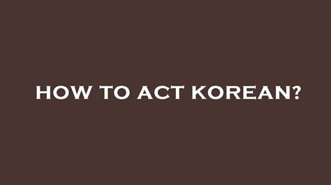 how to act korean.